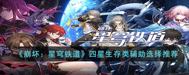 《崩坏：星穹铁道》四星生存类辅助选择推荐(崩坏星穹铁道开荒四星阵容推荐)