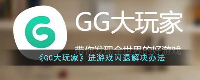 《GG大玩家》进游戏闪退解决办法(gg大玩家游戏闪退)