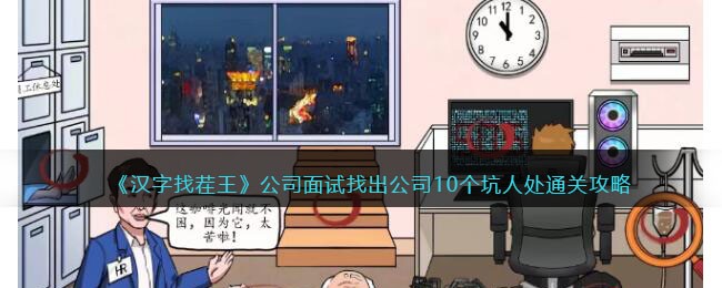 《汉字找茬王》公司面试找出公司10个坑人处通关攻略(汉字找茬王找出10个不和谐)