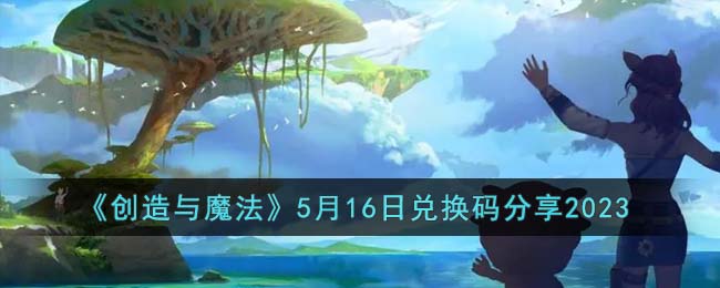 《创造与魔法》5月16日兑换码分享2023(创造与魔法2023年4月16日最新兑换码卫衣永久兑换码电脑版)